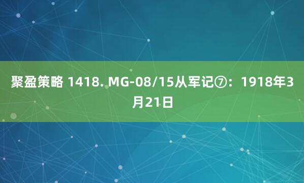 聚盈策略 1418. MG-08/15从军记⑦：1918年3月21日