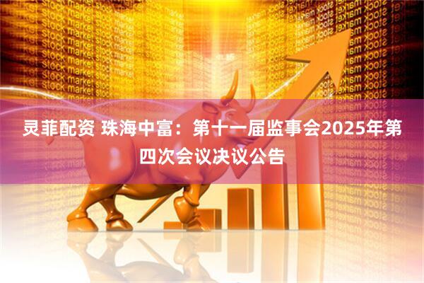 灵菲配资 珠海中富：第十一届监事会2025年第四次会议决议公告