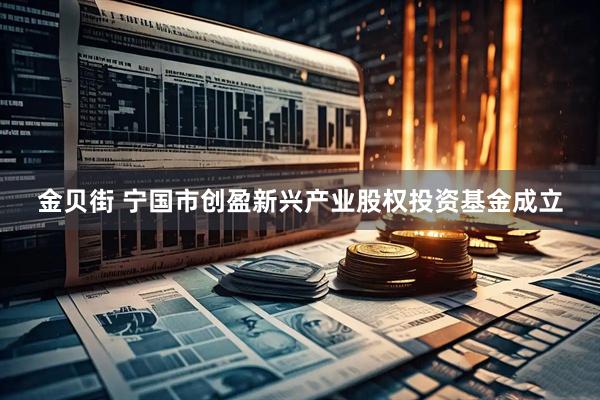 金贝街 宁国市创盈新兴产业股权投资基金成立