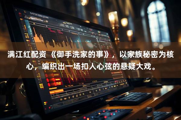 满江红配资 《御手洗家的事》，以家族秘密为核心，编织出一场扣人心弦的悬疑大戏。