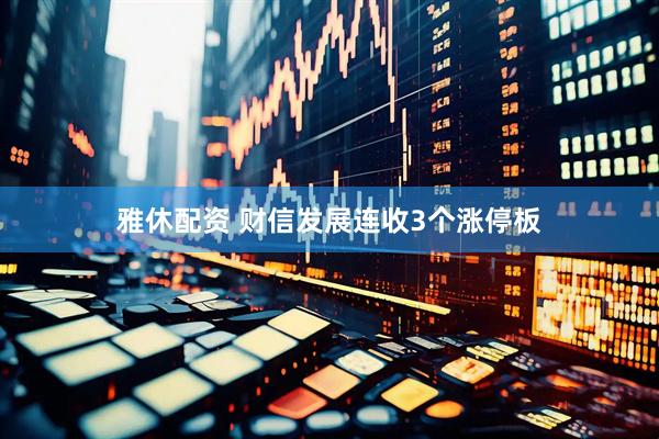雅休配资 财信发展连收3个涨停板
